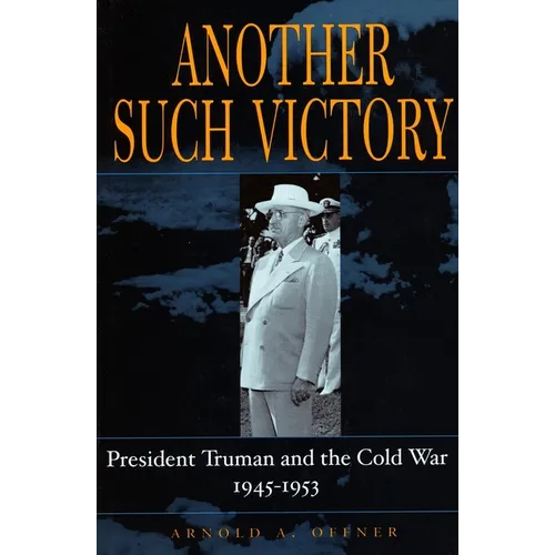 Another Such Victory: President Truman and the Cold War, 1945-1953