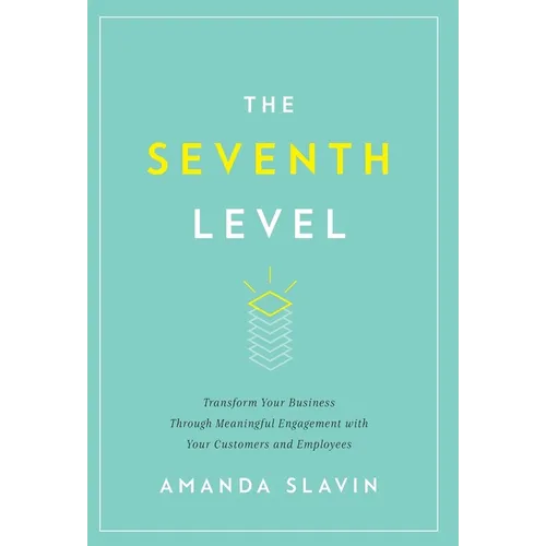 The Seventh Level: Transform Your Business Through Meaningful Engagement with Your Customers and Employees