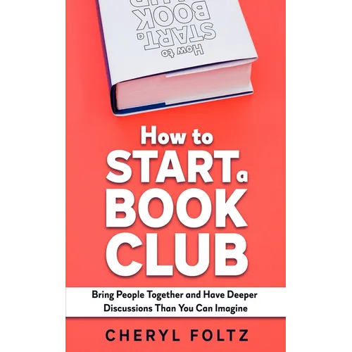How to Start a Book Club: Bring People Together and Have Deeper Discussions Than You Can Imagine
