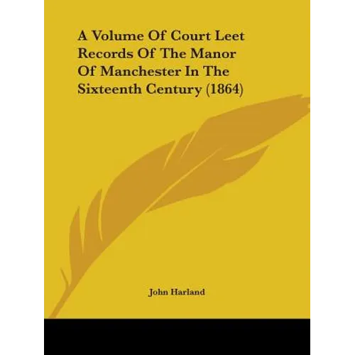 A Volume Of Court Leet Records Of The Manor Of Manchester In The Sixteenth Century (1864)
