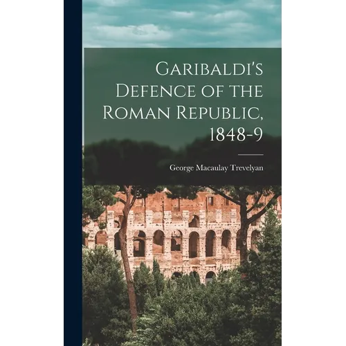 Garibaldi's Defence of the Roman Republic, 1848-9