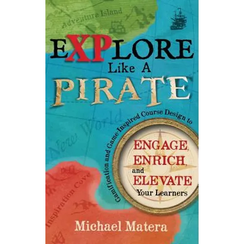Explore Like a PIRATE: Gamification and Game-Inspired Course Design to Engage, Enrich and Elevate Your Learners