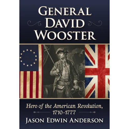 General David Wooster: Hero of the American Revolution, 1710-1777