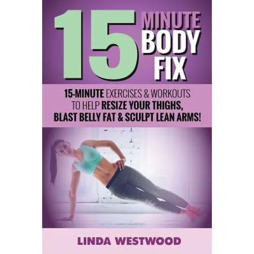 15-Minute Body Fix (3rd Edition): 15-Minute Exercises & Workouts to Help Resize Your Thighs, Blast Belly Fat & Sculpt Lean Arms!