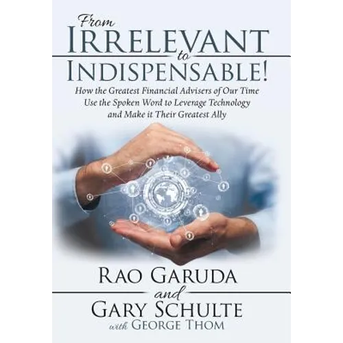 From Irrelevant to Indispensable!: How the Greatest Financial Advisers of Our Time Use the Spoken Word to Leverage Technology and Make It Their Greate