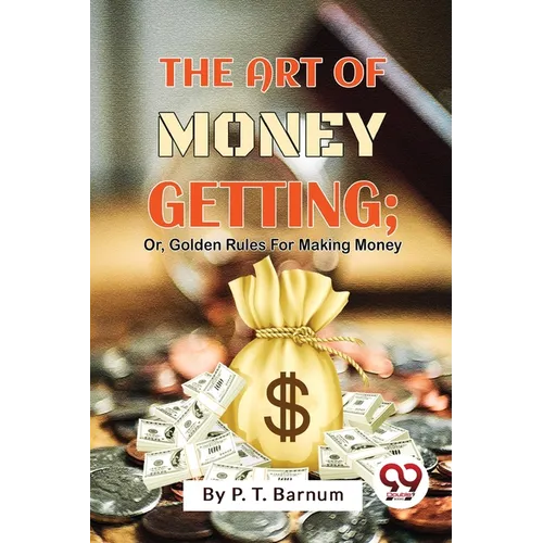 The Art Of Money Getting; Or, Golden Rules For Making Money
