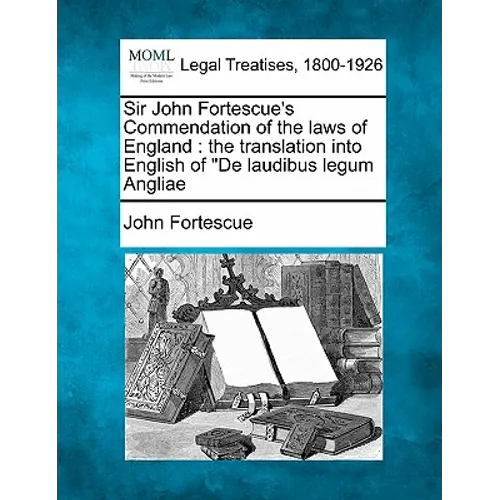 Sir John Fortescue's Commendation of the Laws of England: The Translation Into English of de Laudibus Legum Angliae