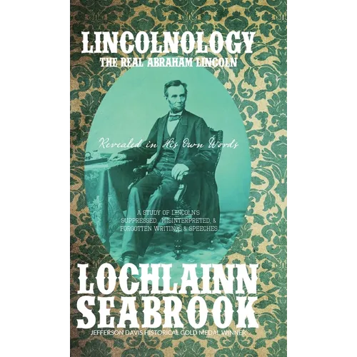 Lincolnology: The Real Abraham Lincoln Revealed in His Own Words