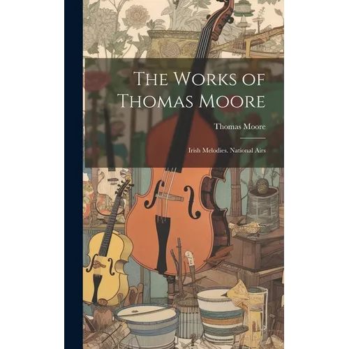 The Works of Thomas Moore: Irish Melodies. National Airs