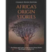 Africa's Origin Stories: The History and Legacy of the Ancient African Stories that Sought to Explain Life