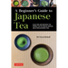 A Beginner's Guide to Japanese Tea: Selecting and Brewing the Perfect Cup of Sencha, Matcha, and Other Japanese Teas