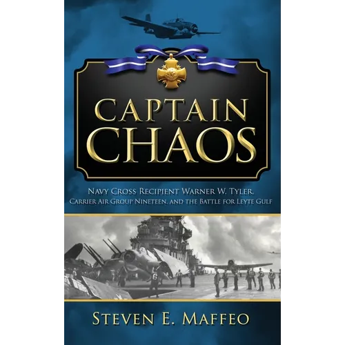 Captain Chaos: Navy Cross Recipient Warner W. Tyler, Carrier Air Group Nineteen, and the Battle for Leyte Gulf