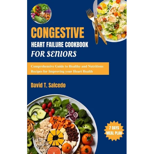 Congestive Heart Failure Cookbook For Seniors: Comprehensive Guide to Healthy and Nutritious Recipes for Improving your Heart Health