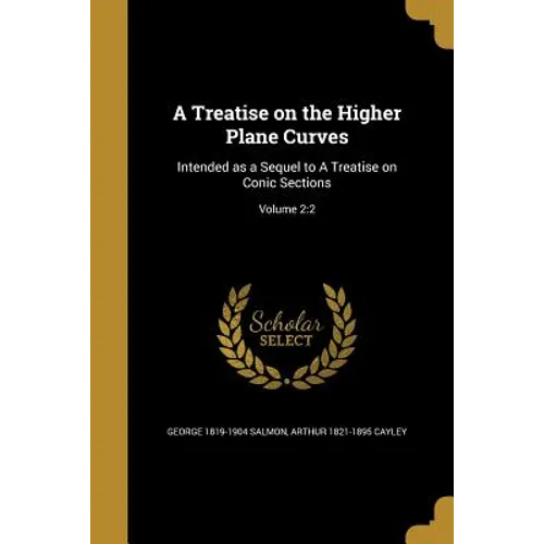 A Treatise on the Higher Plane Curves: Intended as a Sequel to A Treatise on Conic Sections; Volume 2:2