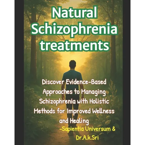 Natural Schizophrenia treatments: Discover Evidence-Based Approaches to Managing Schizophrenia with Holistic Methods for Improved Wellness and Healing