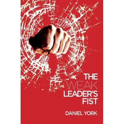 The Weak Leader's Fist: 6 Nonessential Elements Every Leader Must Unmaster