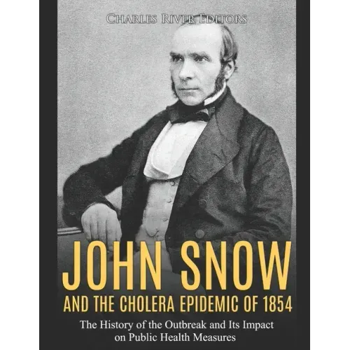 John Snow and the Cholera Epidemic of 1854: The History of the Outbreak and Its Impact on Public Health Measures - Paperback