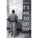 It's Time to Let Go: Stop Letting Your Past Define Your Future