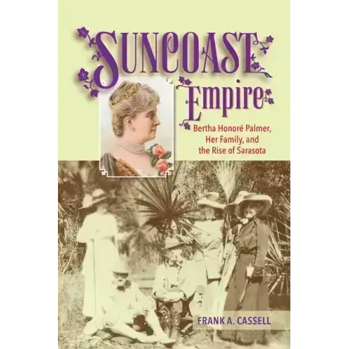Suncoast Empire: Bertha Honore Palmer, Her Family, and the Rise of Sarasota, 1910-1982