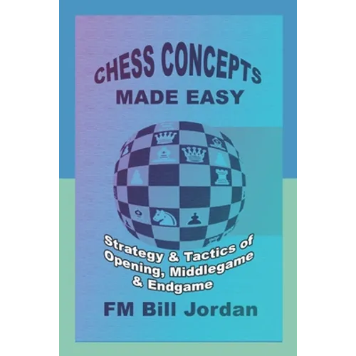 Chess Concepts Made Easy: Strategy and Tactics of Opening, Middlegame and Endgame.