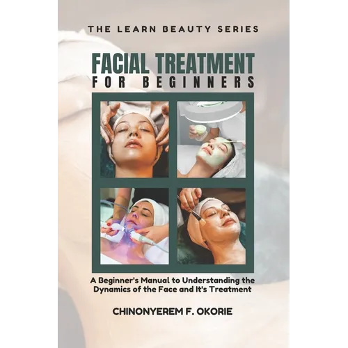 Facial Treatment for Beginners: A Beginner's Manual to Understanding the Dynamics of the Face and It's Treatment