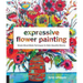 Expressive Flower Painting: Simple Mixed Media Techniques for Bold Beautiful Blooms