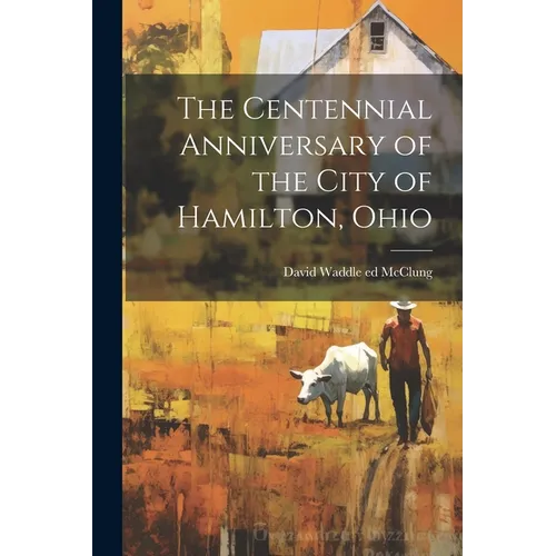 The Centennial Anniversary of the City of Hamilton, Ohio