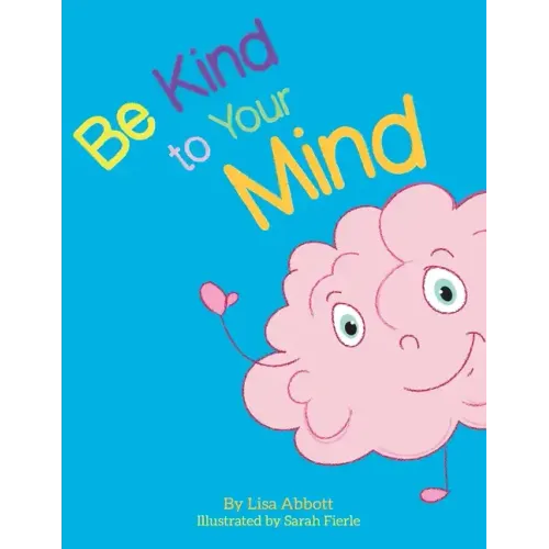 Be Kind to Your Mind: An Adventure in Mindfulness from A-Z