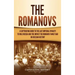 The Romanovs: A Captivating Guide to the Last Imperial Dynasty to Rule Russia and the Impact the Romanov Family Had on Russian Histo