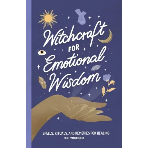 Witchcraft for Emotional Wisdom: Spells, Rituals, and Remedies for Healing