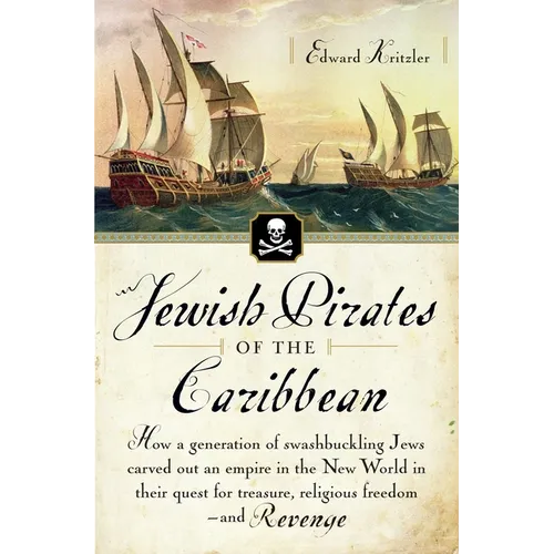 Jewish Pirates of the Caribbean: How a Generation of Swashbuckling Jews Carved Out an Empire in the New World in Their Quest for Treasure, Religious F