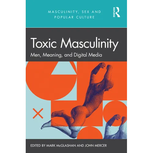 Toxic Masculinity: Men, Meaning, and Digital Media