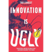Innovation Is Ugly: Practical Advice to Help You Succeed Against the Odds