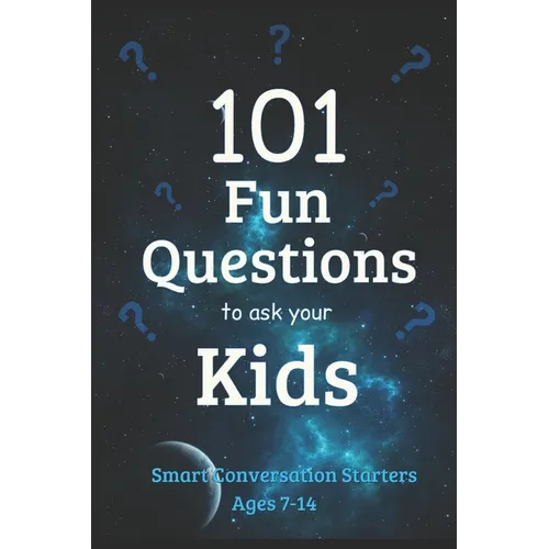 101 Fun Questions to Ask Your Kids: Smart & Silly Conversation Starters for Ages 7-14