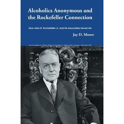 Alcoholics Anonymous and the Rockefeller Connection: How John D. Rockefeller Jr. and his Associates Saved AA
