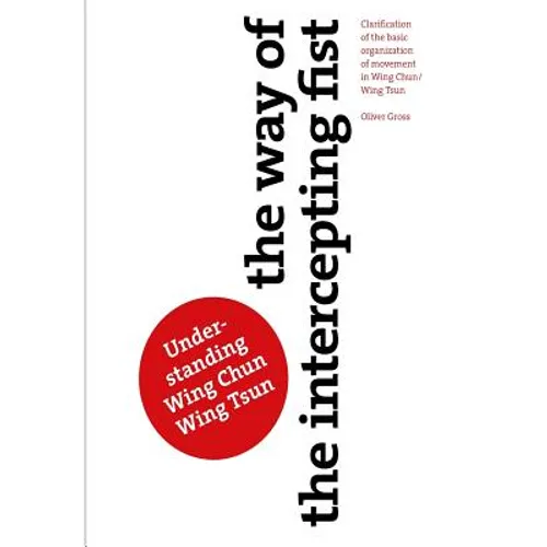 The Way of The Intercepting Fist: Clarification of the basic organization of movement in Wing Tsun/Wing Chun