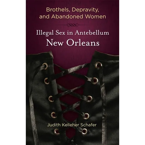 Brothels, Depravity, and Abandoned Women: Illegal Sex in Antebellum New Orleans