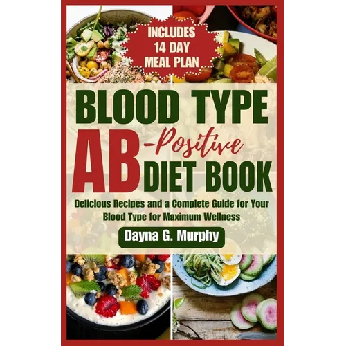 Blood Type Ab-Postive Diet Book: Delicious Recipes and a Complete Guide for your Blood Type for Maximum Wellness
