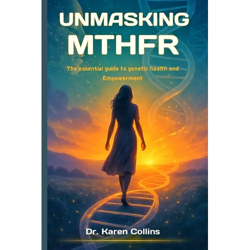 Unmasking Mthfr: The Essential Guide To Genetic Health and Empowerment
