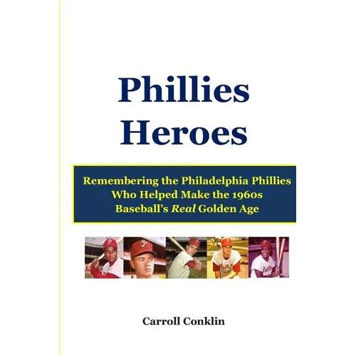 Phillies Heroes: Remembering the Philadelphia Phillies Who Helped Make the 1960s Baseball's Real Golden Age