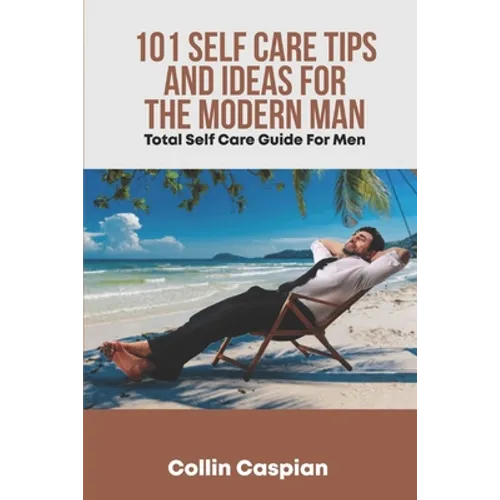 Total Self Care Guide for Men: 101 Self Care Tips and Ideas for the Modern Man