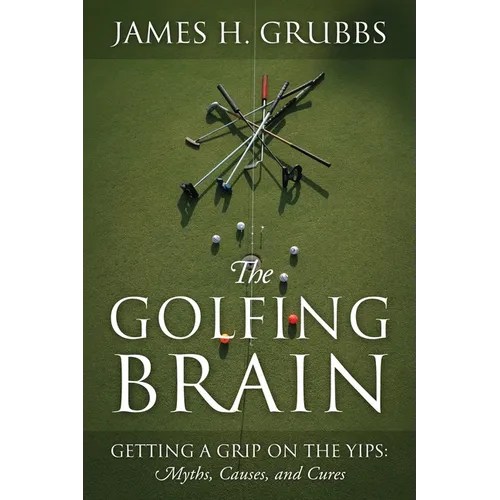 The Golfing Brain: Getting a Grip on the Yips: Myths, Causes, and Cures
