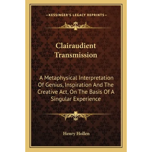 Clairaudient Transmission: A Metaphysical Interpretation Of Genius, Inspiration And The Creative Act, On The Basis Of A Singular Experience