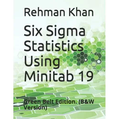 Six Sigma Statistics Using Minitab 19: Green Belt Edition. (B&W Version)