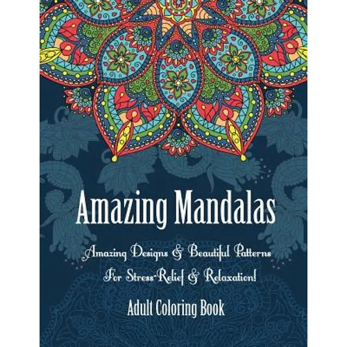 Adult Coloring Book- Amazing Mandalas: Amazing Designs & Beautiful Patterns For Stress-Relief & Relaxation!