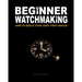 Beginner Watchmaking: How to Build Your Very First Watch