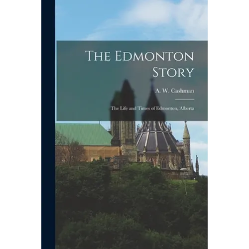 The Edmonton Story: the Life and Times of Edmonton, Alberta