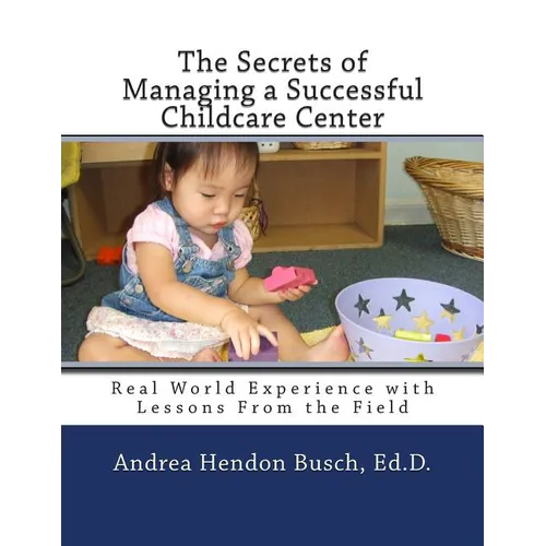 The Secrets of Managing a Successful Childcare Center: Real World Experience with Lessons From the Field
