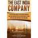 The East India Company: A Captivating Guide to the English Company That Was Created for the Exploitation of Trade with East and Southeast Asia and Ind