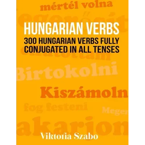 Hungarian Verbs: 300 Hungarian Verbs Fully Conjugated in All Tenses